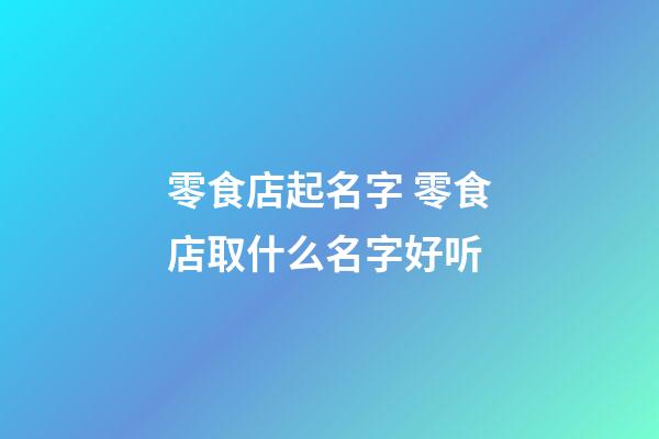 零食店起名字 零食店取什么名字好听